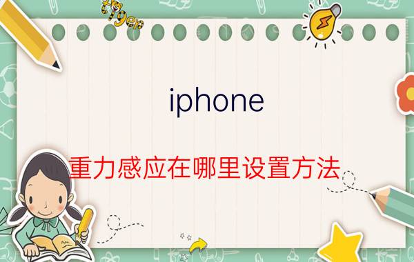 iphone 重力感应在哪里设置方法 iPhone怎么校准重力感应？